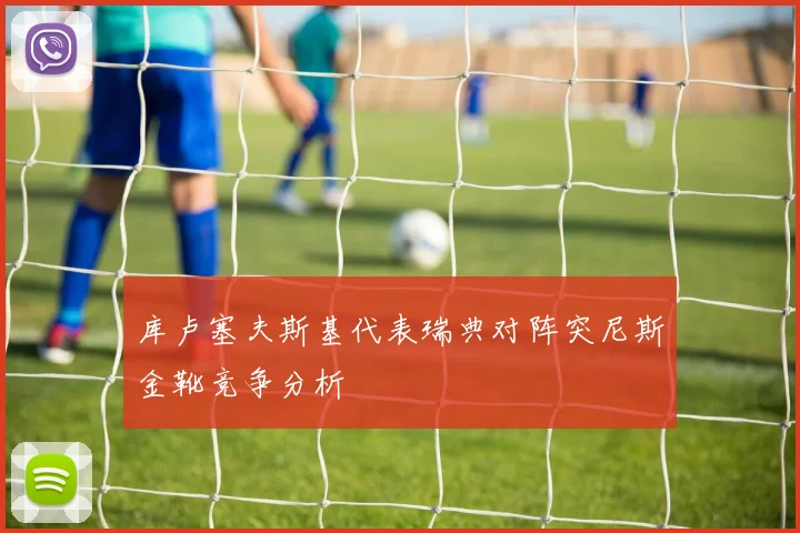 库卢塞夫斯基代表瑞典对阵突尼斯金靴竞争分析