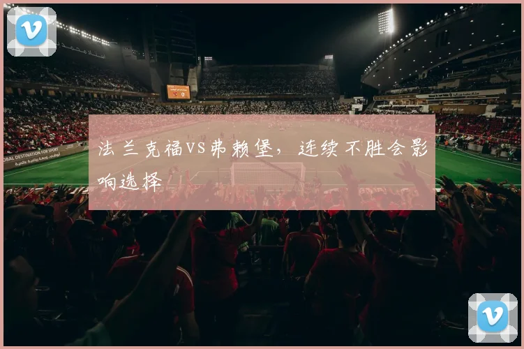 法兰克福vs弗赖堡，连续不胜会影响选择