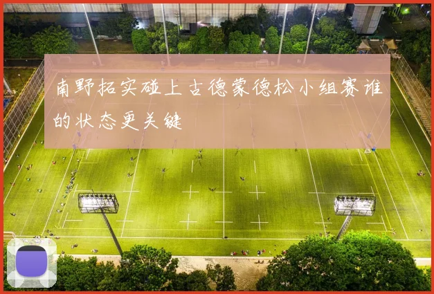 南野拓实碰上古德蒙德松小组赛谁的状态更关键
