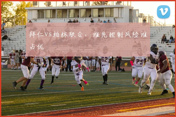 拜仁vs柏林联合，谁先控制风险谁占优