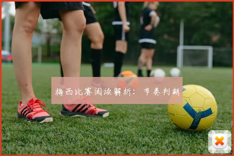 梅西比赛阅读解析:节奏判断